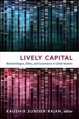 Lively Capital: Biotechnologies, Ethics, and Governance in Global Markets by Sunder Rajan, Kaushik