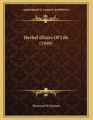 Herbal Elixirs Of Life (1959) by Bernard, Raymond W.