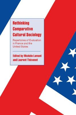 Rethinking Comparative Cultural Sociology: Repertoires of Evaluation in France and the United States by Lamont, Mich&#232;le