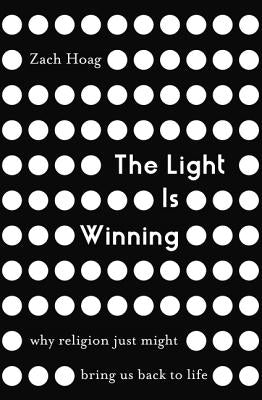 The Light Is Winning: Why Religion Just Might Bring Us Back to Life by Hoag, Zach