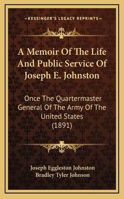 A Memoir of the Life and Public Service of Joseph E. Johnston: Once the Quartermaster General of the Army of the United States (1891) by Johnston, Joseph Eggleston
