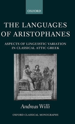 The Languages of Aristophanes: Aspects of Linguistic Variation in Classical Attic Greek by Willi, Andreas