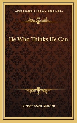 He Who Thinks He Can by Marden, Orison Swett