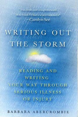 Writing Out the Storm: Reading and Writing Your Way Through Serious Illness or Injury by Abercrombie, Barbara