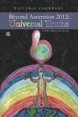 Beyond Ascension 2012: Universal Truths by Cochrane, Victoria M.