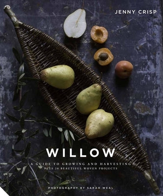 Willow: A Guide to Growing and Harvesting - Plus 20 Beautiful Woven Projects by Crisp, Jenny