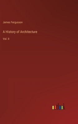 A History of Architecture: Vol. II by Fergusson, James