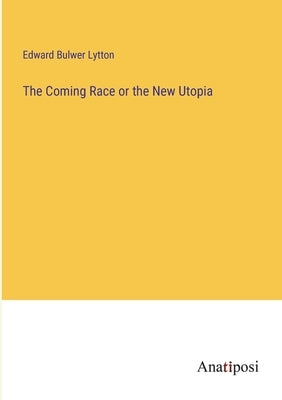 The Coming Race or the New Utopia by Lytton, Edward Bulwer