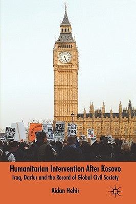 Humanitarian Intervention After Kosovo: Iraq, Darfur and the Record of Global Civil Society by Hehir, Aidan