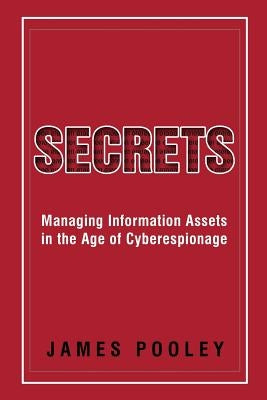 Secrets: Managing Information Assets in the Age of Cyberespionage by Pooley, James