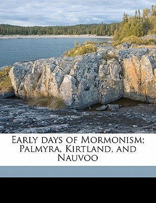 Early Days of Mormonism; Palmyra, Kirtland, and Nauvoo by Kennedy, James Harrison