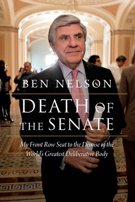 Death of the Senate: My Front Row Seat to the Demise of the World's Greatest Deliberative Body by Nelson, Ben