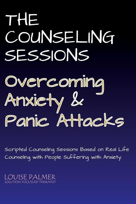 The Counseling Sessions - Overcoming Anxiety and Panic Attacks by Palmer, Louise