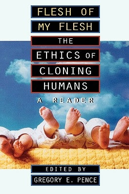 Flesh of My Flesh: The Ethics of Cloning Humans A Reader by Pence, Gregory E.