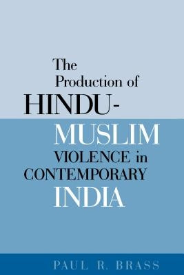 The Production of Hindu-Muslim Violence in Contemporary India by Brass, Paul R.