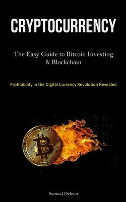 Cryptocurrency: The Easy Guide to Bitcoin Investing & Blockchain Cryptocurrency Understanding (Profitability in the Digital Currency R by DeLeon, Samual