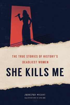 She Kills Me: The True Stories of History's Deadliest Women by Wright, Jennifer