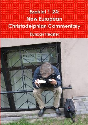 Ezekiel 1-24: New European Christadelphian Commentary by Heaster, Duncan
