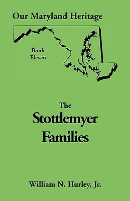 Our Maryland Heritage, Book 11: Stottlemyer Families (Frederick and Washington County Maryland) by Hurley, W. N.