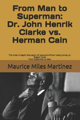 From Man To Superman: Dr. John Henrik Clarke vs. Herman Cain: The most in-depth discussion of race and African history since J.A. Rogers' bo by Martinez, Maurice Miles