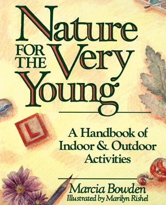 Nature for the Very Young: A Handbook of Indoor and Outdoor Activities for Preschoolers by Bowden, Marcia