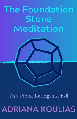 The Foundation Stone Meditation: As a Protection Against Evil by Koulias, Adriana