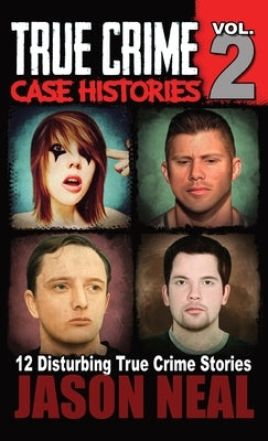 True Crime Case Histories - Volume 2: 12 True Crime Stories of Murder & Mayhem by Neal, Jason