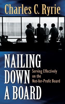 Nailing Down a Board: Serving Effectively on the Not-For-Profit Board by Ryrie, Charles C.