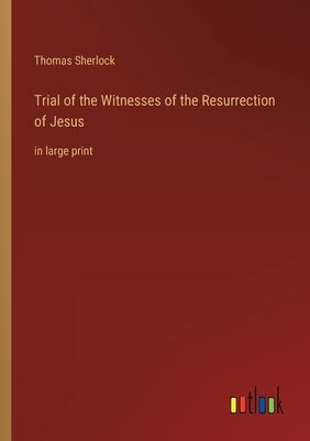 Trial of the Witnesses of the Resurrection of Jesus: in large print by Sherlock, Thomas