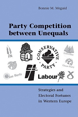 Party Competition Between Unequals: Strategies and Electoral Fortunes in Western Europe by Meguid, Bonnie M.