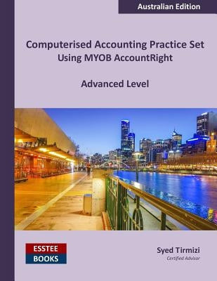 Computerised Accounting Practice Set Using MYOB AccountRight - Advanced Level: Australian Edition by Tirmizi, Syed