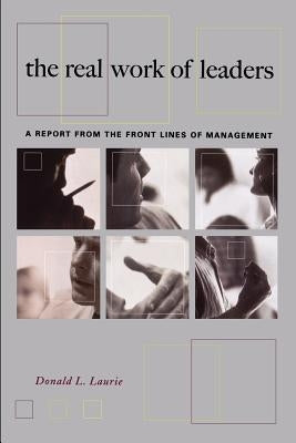 The Real Work of Leaders: A Report from the Front Lines of Management by Laurie, Donald L.