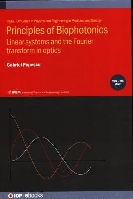 Principles of Biophotonics, Volume 1: Linear systems and the Fourier transform in optics by Popescu, Gabriel