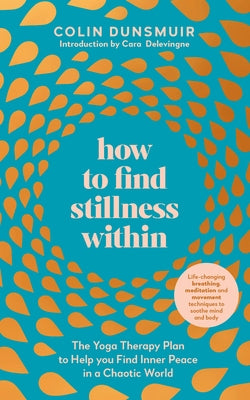 How to Find Stillness Within: The Yoga Therapy Plan to Help You Find Inner Peace in a Chaotic World by Dunsmuir, Colin