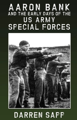 Aaron Bank and the Early Days of US Army Special Forces by Sapp, Darren