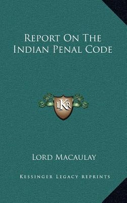 Report on the Indian Penal Code by Macaulay, Lord