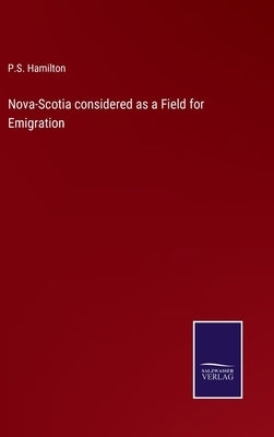 Nova-Scotia considered as a Field for Emigration by Hamilton, P. S.