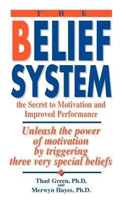 The Belief System: the Secret to Motivation and Improved Performance by Green, Thad B.