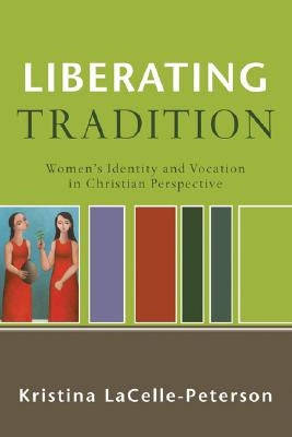 Liberating Tradition: Women's Identity and Vocation in Christian Perspective by Lacelle-Peterson, Kristina