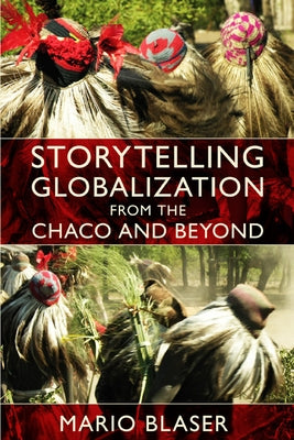Storytelling Globalization from the Chaco and Beyond by Blaser, Mario
