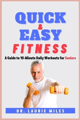 Quick and Easy Fitness: A Guide to 10-Minute Daily Workouts for Seniors by Miles, Laurie
