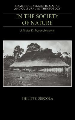 In the Society of Nature: A Native Ecology in Amazonia by Descola, Philippe