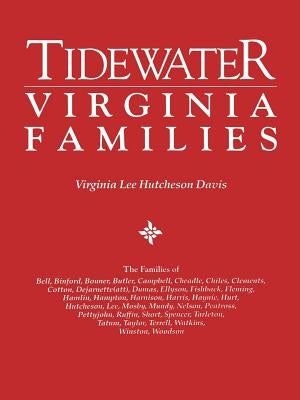 Tidewater Virginia Families. The Families of Bell, Binford, Bonner, Butler, Campbell, Cheadle, Chiles, Clements, Cotton, Dejarnette(att), Dumas, Ellys by Davis, Virginia Lee Hutcheson