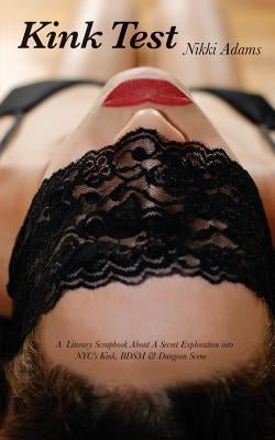Kink Test: A Literary Scrapbook About a Secret Exploration Into NYC's Kink, BDSM and Dungeon Scene by Adams, Nikki