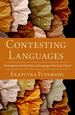 Contesting Languages: Heteroglossia and the Politics of Language in the Early Church by Tupamahu, Ekaputra