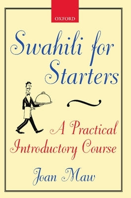 Swahili for Starters: A Practical Introductory Course: (Previously Known as Twende!) by Maw, Joan