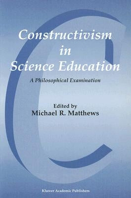 Constructivism in Science Education: A Philosophical Examination by Matthews, Michael