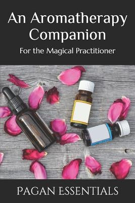 An Aromatherapy Companion: For the Magical Practitioner by Essentials, Pagan