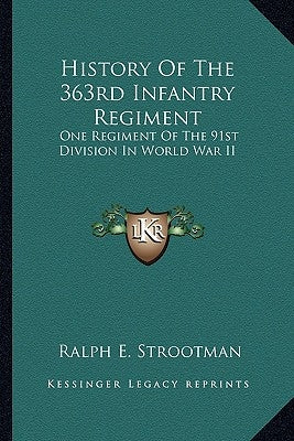 History of the 363rd Infantry Regiment: One Regiment of the 91st Division in World War II by Strootman, Ralph E.