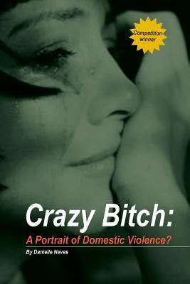 Crazy Bitch: A Portrait of Domestic Violence? by Neves, Danielle
